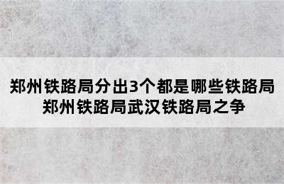 郑州铁路局分出3个都是哪些铁路局 郑州铁路局武汉铁路局之争